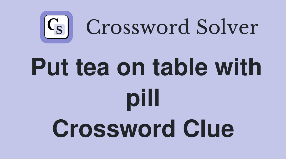 Put tea on table with pill Crossword Clue Answers Crossword Solver